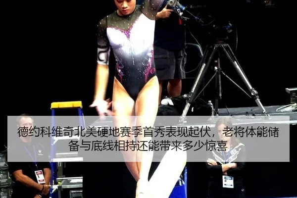 德约科维奇北美硬地赛季首秀表现起伏，老将体能储备与底线相持还能带来多少惊喜